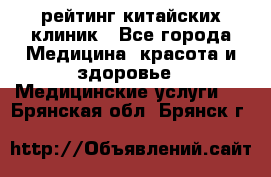 рейтинг китайских клиник - Все города Медицина, красота и здоровье » Медицинские услуги   . Брянская обл.,Брянск г.